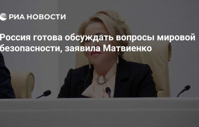 Россия готова обсуждать вопросы мировой безопасности, заявила Матвиенко