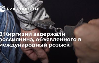 В Киргизии задержали россиянина, объявленного в международный розыск