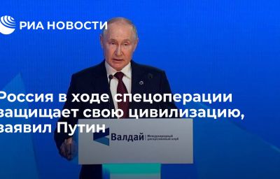 Россия в ходе спецоперации защищает свою цивилизацию, заявил Путин