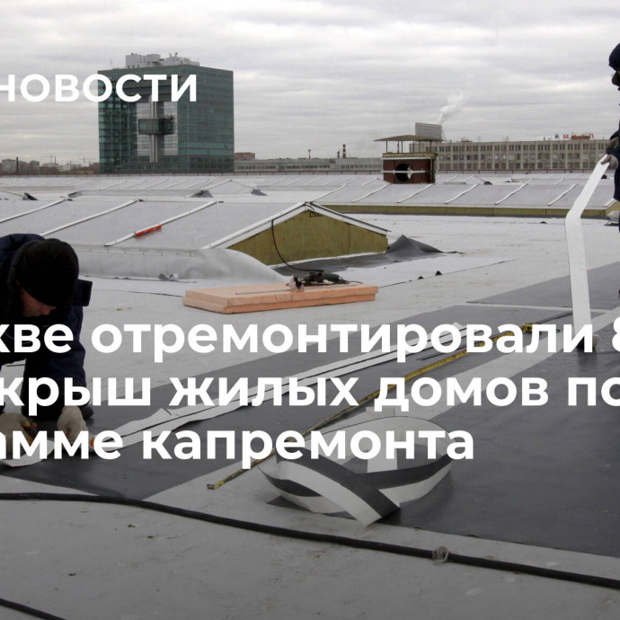 В Москве отремонтировали 8 тысяч крыш жилых домов по программе капремонта