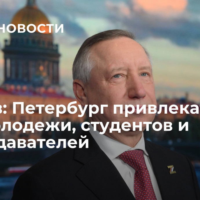 Беглов: Петербург привлекателен для молодежи, студентов и преподавателей