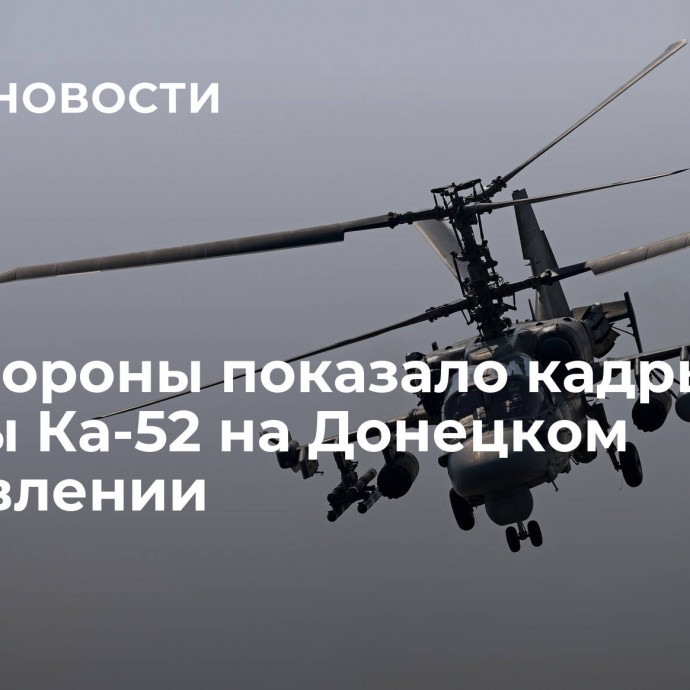 Минобороны показало кадры работы Ка-52 на Донецком направлении