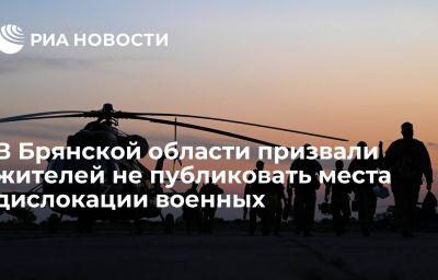 В Брянской области призвали жителей не публиковать места дислокации военных