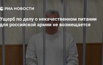 Ущерб по делу о некачественном питании для российской армии не возмещается