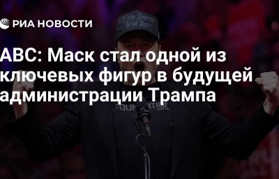 ABC: Маск стал одной из ключевых фигур в будущей администрации Трампа