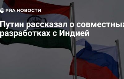 Путин рассказал о совместных разработках с Индией