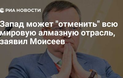 Запад может "отменить" всю мировую алмазную отрасль, заявил Моисеев