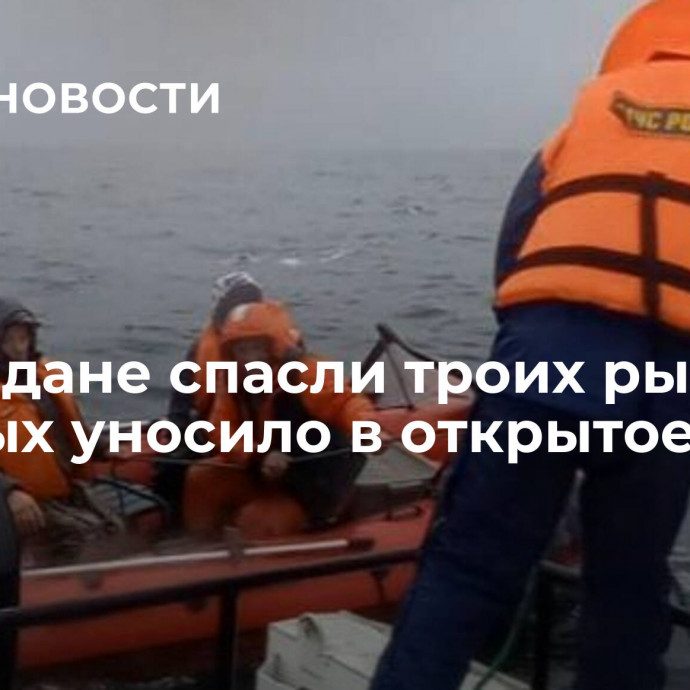 В Магадане спасли троих рыбаков, которых уносило в открытое море