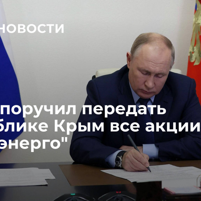 Путин поручил передать Республике Крым все акции 