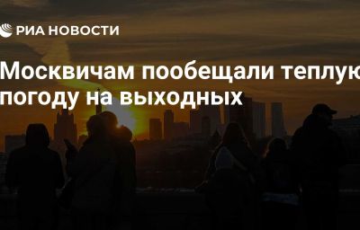 Москвичам пообещали теплую погоду на выходных