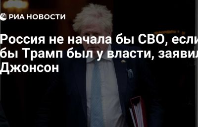 Россия не начала бы СВО, если бы Трамп был у власти, заявил Джонсон