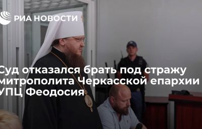 Суд отказался брать под стражу митрополита Черкасской епархии УПЦ Феодосия