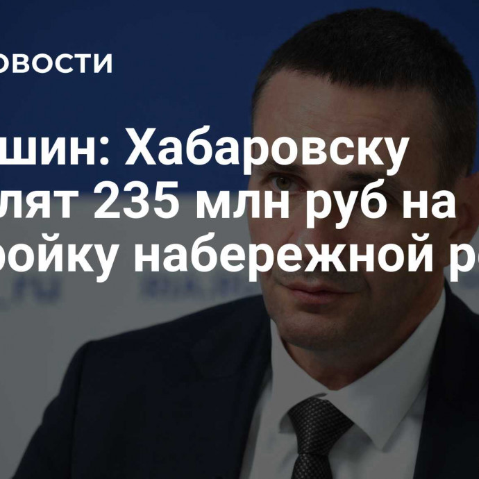 Демешин: Хабаровску выделят 235 млн руб на достройку набережной реки Амур