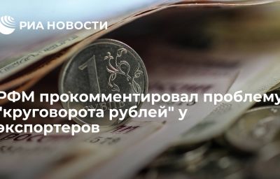 РФМ прокомментировал проблему "круговорота рублей" у экспортеров