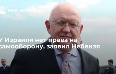 У Израиля нет права на самооборону, заявил Небензя