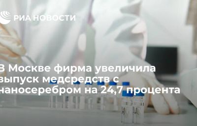 В Москве фирма увеличила выпуск медсредств с наносеребром на 24,7 процента