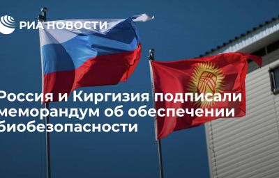 Россия и Киргизия подписали меморандум об обеспечении биобезопасности