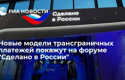 Новые модели трансграничных платежей покажут на форуме "Сделано в России"