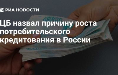 ЦБ назвал причину роста потребительского кредитования в России