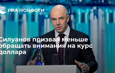 Силуанов призвал меньше обращать внимания на курс доллара