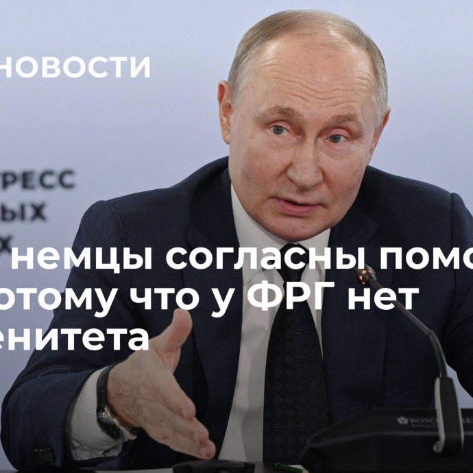 Путин: немцы согласны помогать ВСУ, потому что у ФРГ нет суверенитета