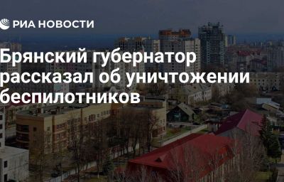 Брянский губернатор рассказал об уничтожении беспилотников