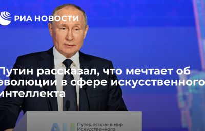 Путин рассказал, что мечтает об эволюции в сфере искусственного интеллекта