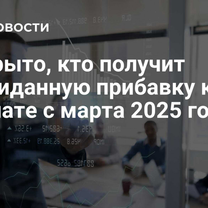 Раскрыто, кто получит неожиданную прибавку к зарплате с марта 2025 года