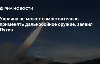 Украина не может самостоятельно применять дальнобойное оружие, заявил Путин