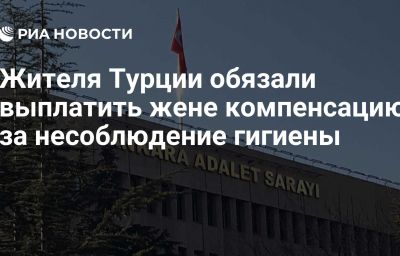 Жителя Турции обязали выплатить жене компенсацию за несоблюдение гигиены