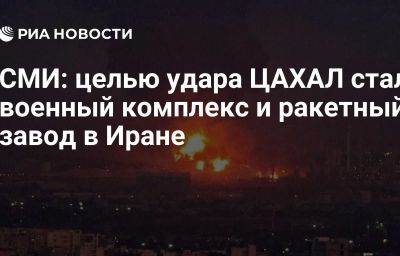 СМИ: целью удара ЦАХАЛ стал военный комплекс и ракетный завод в Иране