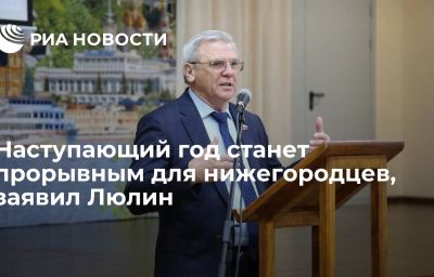 Наступающий год станет прорывным для нижегородцев, заявил Люлин