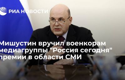 Мишустин вручил военкорам медиагруппы "Россия сегодня" премии в области СМИ