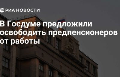 В Госдуме предложили освободить предпенсионеров от работы