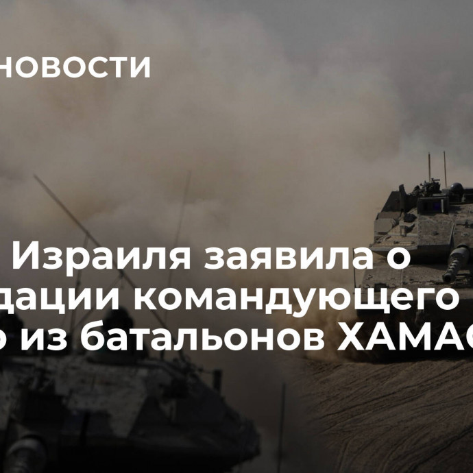 Армия Израиля заявила о ликвидации командующего одного из батальонов ХАМАС