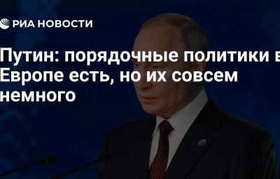 Путин: порядочные политики в Европе есть, но их совсем немного