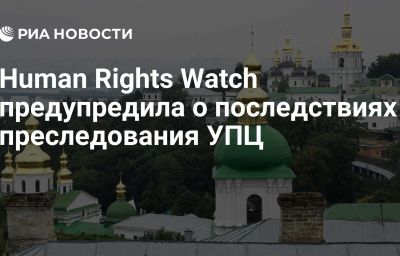 Human Rights Watch предупредила о последствиях преследования УПЦ