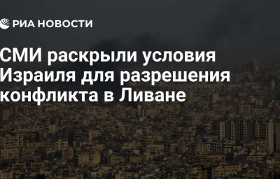 СМИ раскрыли условия Израиля для разрешения конфликта в Ливане