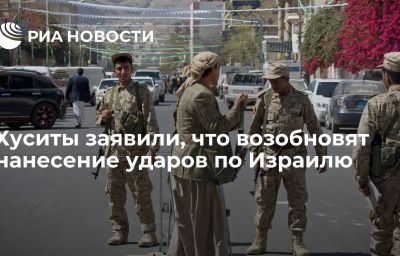 Хуситы заявили, что возобновят нанесение ударов по Израилю