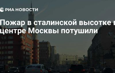 Пожар в сталинской высотке в центре Москвы потушили