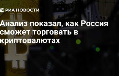 Анализ показал, как Россия сможет торговать в криптовалютах