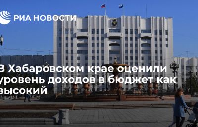 В Хабаровском крае оценили уровень доходов в бюджет как высокий