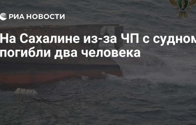 На Сахалине из-за ЧП с судном погибли два человека