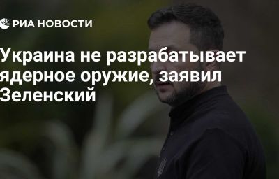 Украина не разрабатывает ядерное оружие, заявил Зеленский