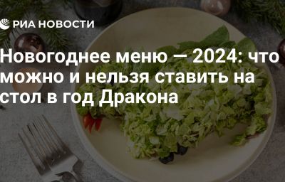 Новогоднее меню — 2024: что можно и нельзя ставить на стол в год Дракона