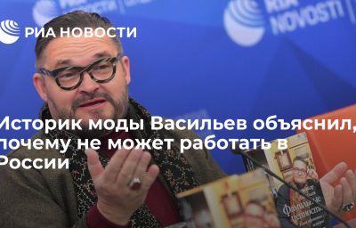 Историк моды Васильев объяснил, почему не может работать в России