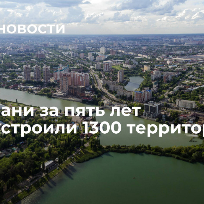 На Кубани за пять лет благоустроили 1300 территорий