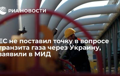 ЕС не поставил точку в вопросе транзита газа через Украину, заявили в МИД