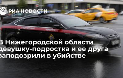 В Нижегородской области девушку-подростка и ее друга заподозрили в убийстве