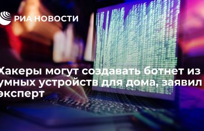 Хакеры могут создавать ботнет из умных устройств для дома, заявил эксперт